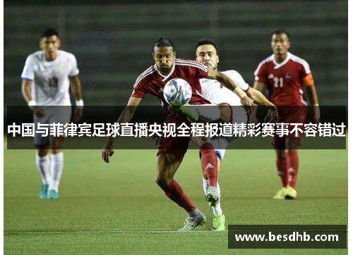 中国与菲律宾足球直播央视全程报道精彩赛事不容错过
