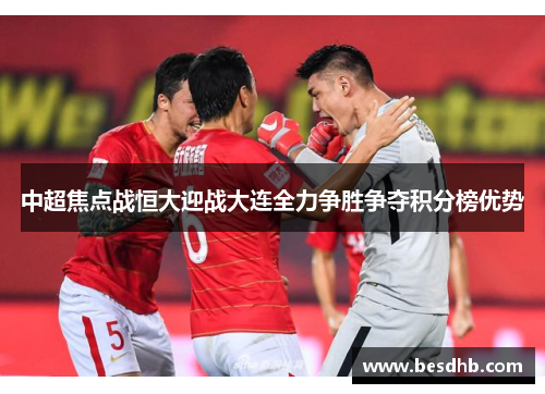 中超焦点战恒大迎战大连全力争胜争夺积分榜优势