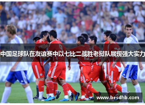 中国足球队在友谊赛中以七比二战胜老挝队展现强大实力