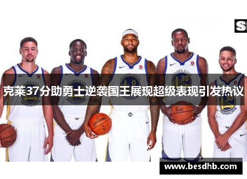 克莱37分助勇士逆袭国王展现超级表现引发热议