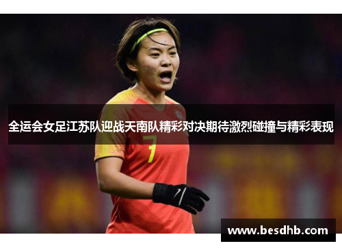 全运会女足江苏队迎战天南队精彩对决期待激烈碰撞与精彩表现